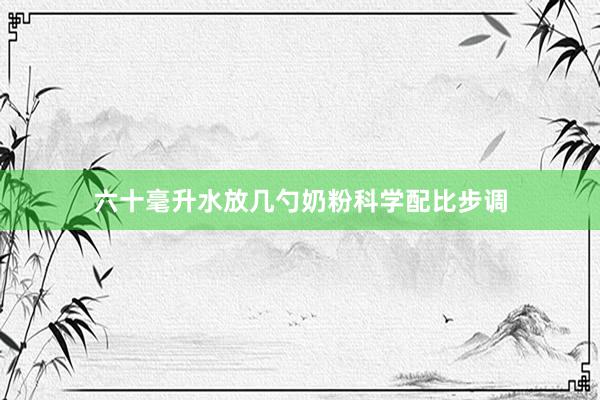 六十毫升水放几勺奶粉科学配比步调
