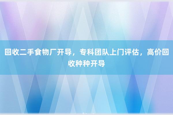回收二手食物厂开导，专科团队上门评估，高价回收种种开导