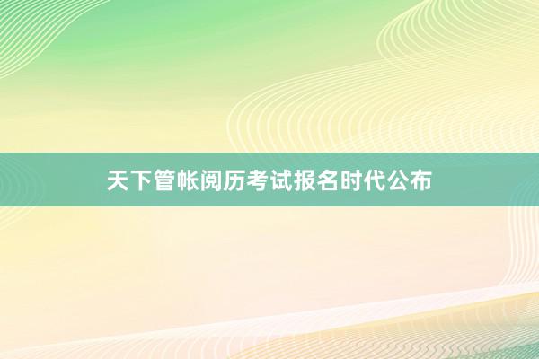 天下管帐阅历考试报名时代公布